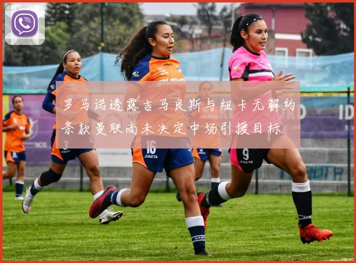 罗马诺透露吉马良斯与纽卡无解约条款曼联尚未决定中场引援目标