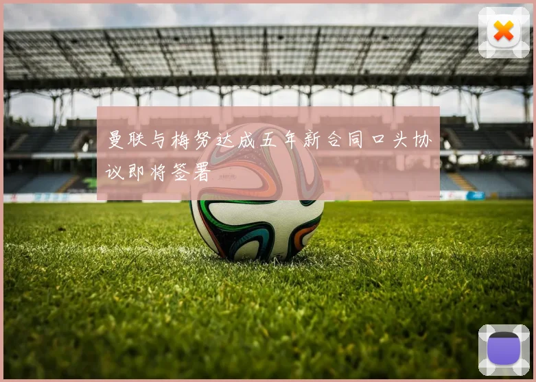 曼联与梅努达成五年新合同口头协议即将签署