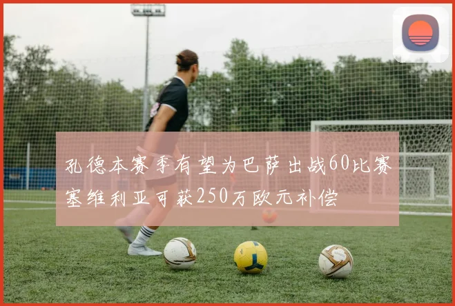 孔德本赛季有望为巴萨出战60比赛塞维利亚可获250万欧元补偿