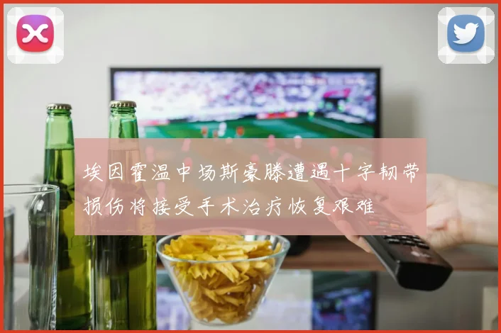 埃因霍温中场斯豪滕遭遇十字韧带损伤将接受手术治疗恢复艰难