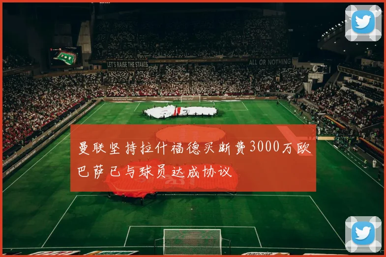 曼联坚持拉什福德买断费3000万欧巴萨已与球员达成协议