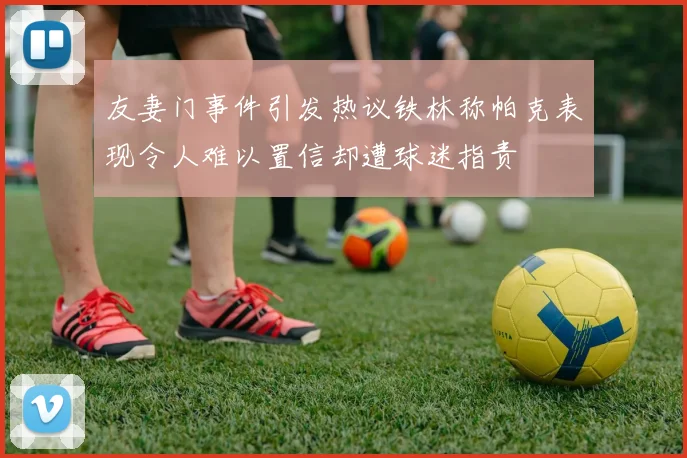 友妻门事件引发热议铁林称帕克表现令人难以置信却遭球迷指责