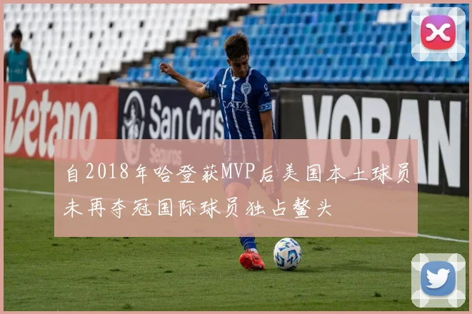 自2018年哈登获MVP后美国本土球员未再夺冠国际球员独占鳌头