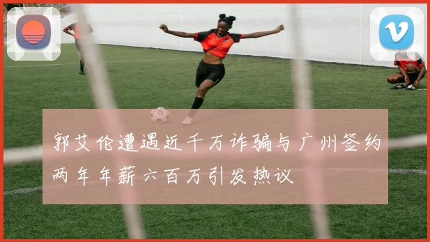 郭艾伦遭遇近千万诈骗与广州签约两年年薪六百万引发热议